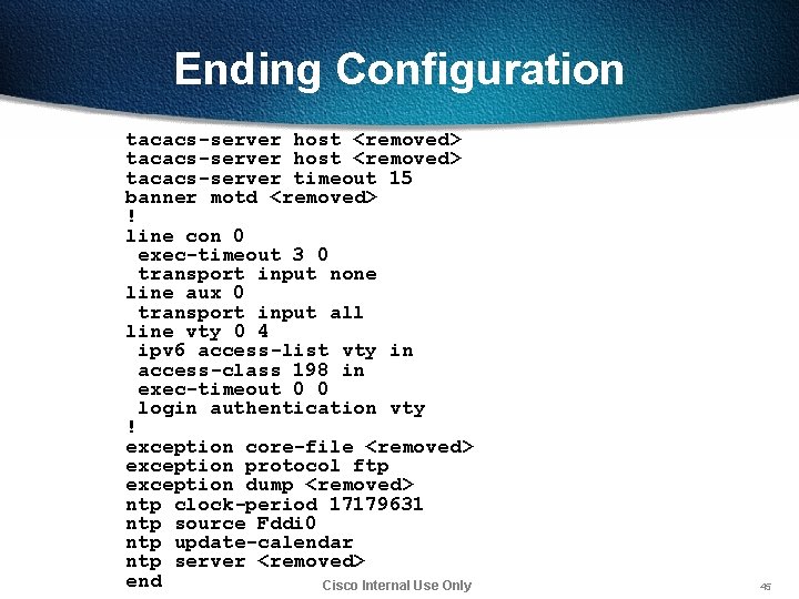 Ending Configuration tacacs-server host <removed> tacacs-server timeout 15 banner motd <removed> ! line con