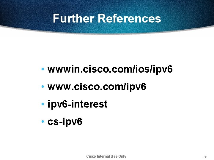 Further References • wwwin. cisco. com/ios/ipv 6 • www. cisco. com/ipv 6 • ipv