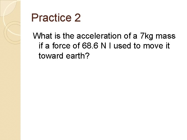 Practice 2 What is the acceleration of a 7 kg mass if a force