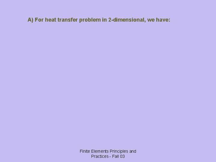 A) For heat transfer problem in 2 -dimensional, we have: Finite Elements Principles and