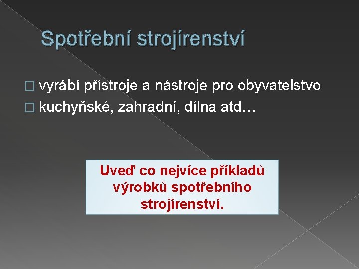 Spotřební strojírenství � vyrábí přístroje a nástroje pro obyvatelstvo � kuchyňské, zahradní, dílna atd…