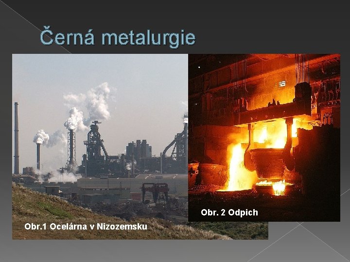 Černá metalurgie Obr. 2 Odpich Obr. 1 Ocelárna v Nizozemsku 