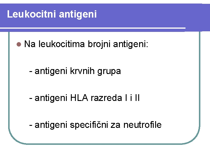 Leukocitni antigeni l Na leukocitima brojni antigeni: - antigeni krvnih grupa - antigeni HLA