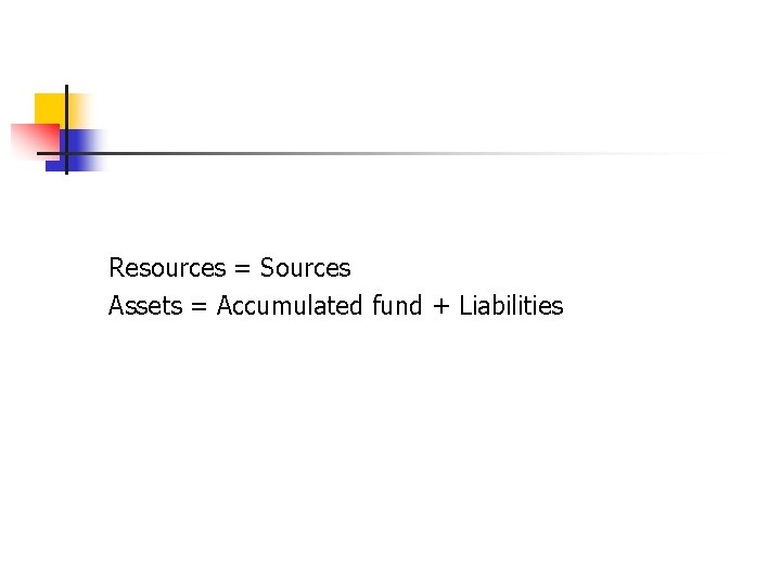 Resources = Sources Assets = Accumulated fund + Liabilities 