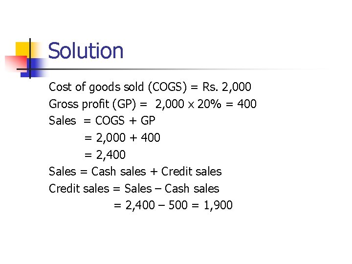 Solution Cost of goods sold (COGS) = Rs. 2, 000 Gross profit (GP) =