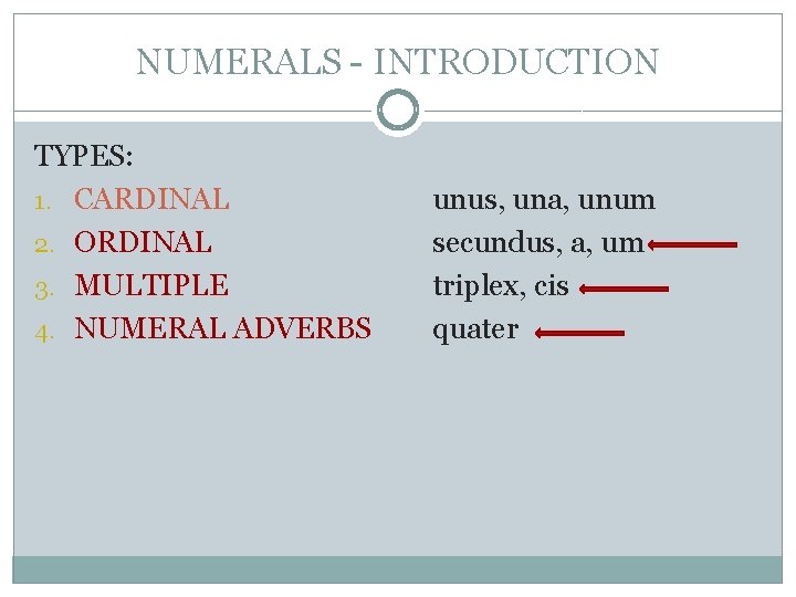 NUMERALS - INTRODUCTION TYPES: 1. CARDINAL 2. ORDINAL 3. MULTIPLE 4. NUMERAL ADVERBS unus,