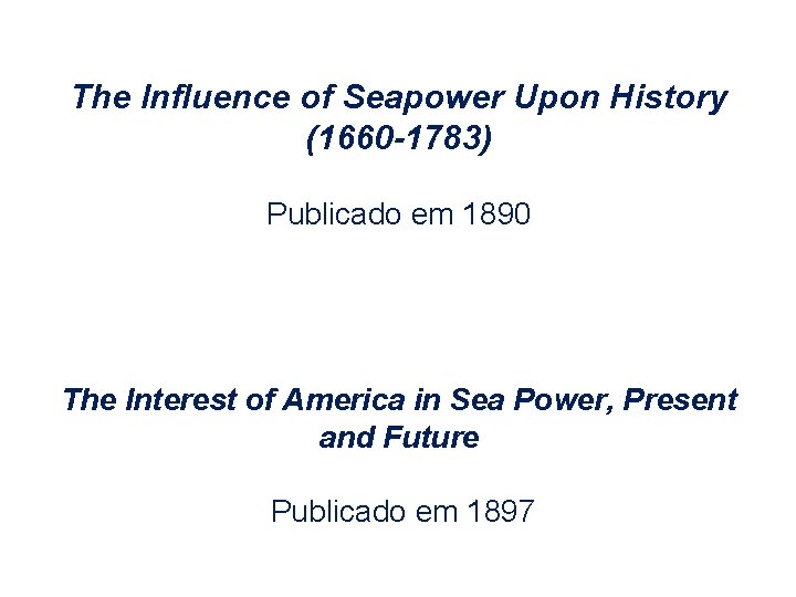 The Influence of Seapower Upon History (1660 -1783) Publicado em 1890 The Interest of