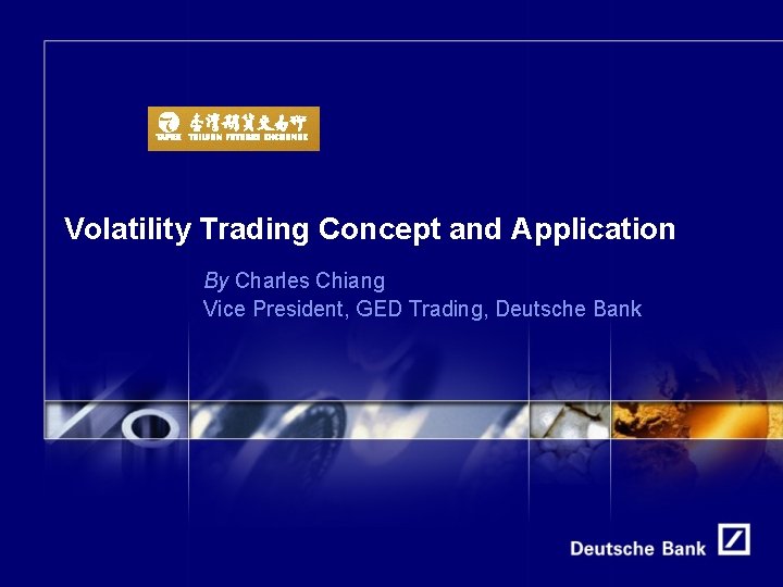 Volatility Trading Concept and Application By Charles Chiang Vice President, GED Trading, Deutsche Bank