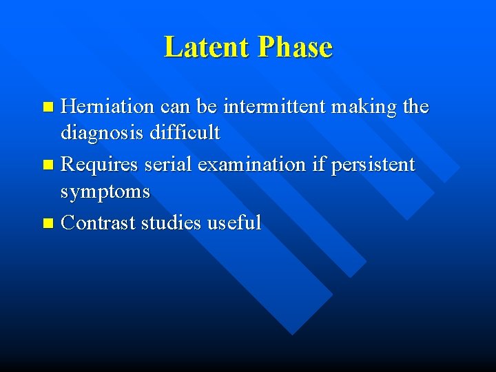 Latent Phase Herniation can be intermittent making the diagnosis difficult n Requires serial examination