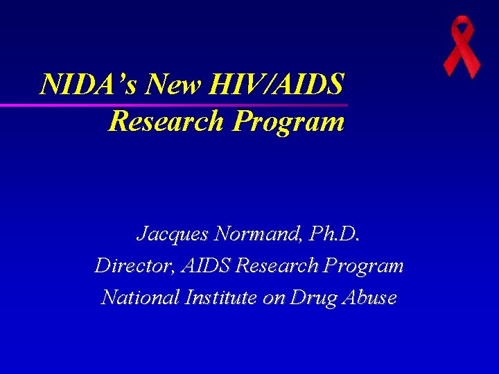 NIDA’s New HIV/AIDS Research Program Jacques Normand, Ph. D. Director, AIDS Research Program National NIDA’s New HIV/AIDS Research Program Jacques Normand, Ph. D. Director, AIDS Research Program National