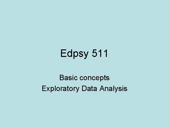 Edpsy 511 Basic concepts Exploratory Data Analysis 