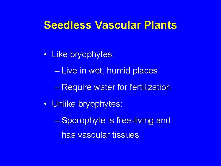 Seedless Vascular Plants • Like bryophytes: – Live in wet, humid places – Require