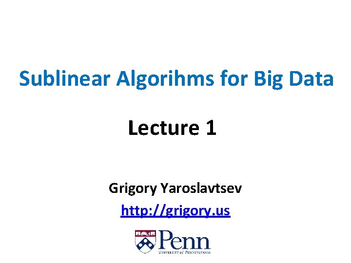 Sublinear Algorihms for Big Data Lecture 1 Grigory Yaroslavtsev http: //grigory. us 