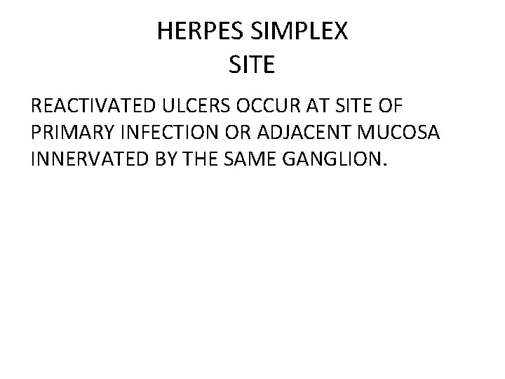 HERPES SIMPLEX SITE REACTIVATED ULCERS OCCUR AT SITE OF PRIMARY INFECTION OR ADJACENT MUCOSA