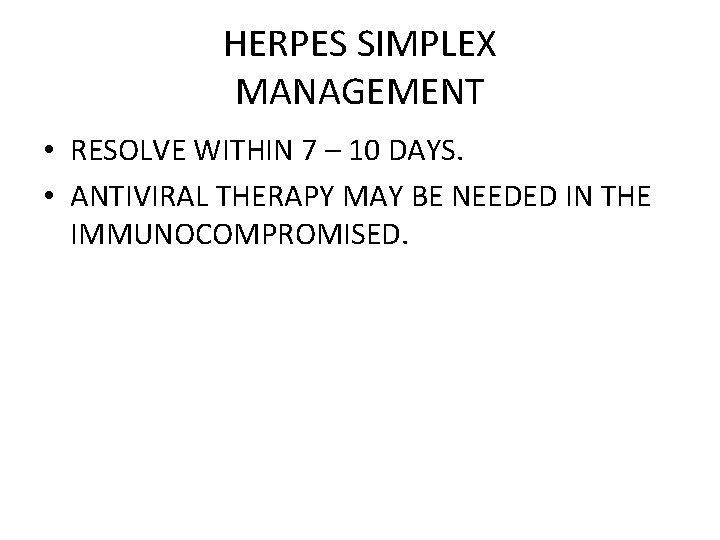 HERPES SIMPLEX MANAGEMENT • RESOLVE WITHIN 7 – 10 DAYS. • ANTIVIRAL THERAPY MAY