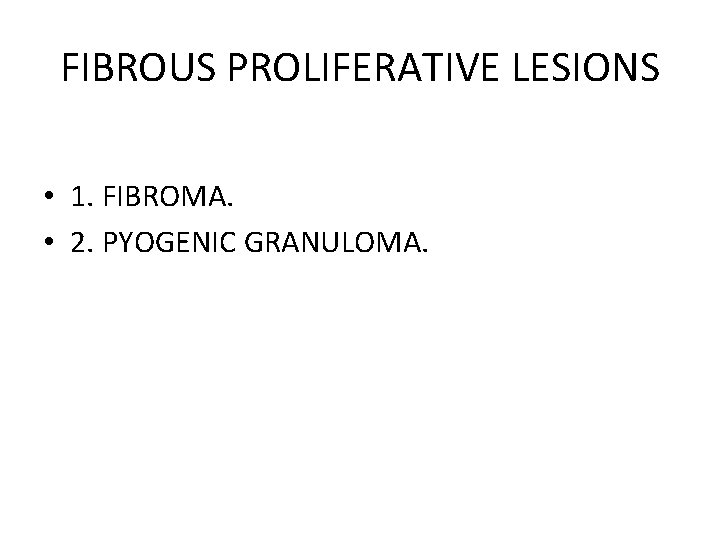 FIBROUS PROLIFERATIVE LESIONS • 1. FIBROMA. • 2. PYOGENIC GRANULOMA. 