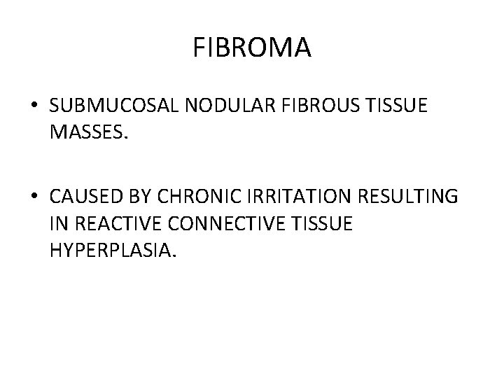 FIBROMA • SUBMUCOSAL NODULAR FIBROUS TISSUE MASSES. • CAUSED BY CHRONIC IRRITATION RESULTING IN