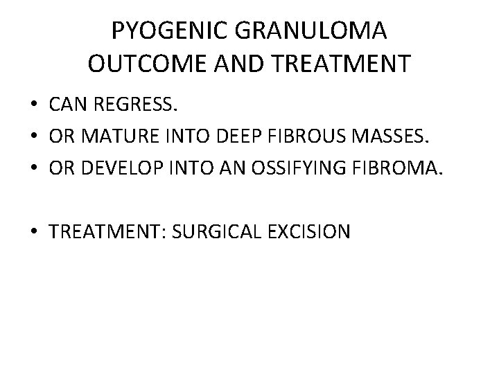 PYOGENIC GRANULOMA OUTCOME AND TREATMENT • CAN REGRESS. • OR MATURE INTO DEEP FIBROUS