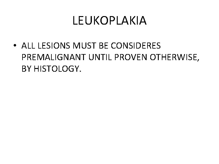 LEUKOPLAKIA • ALL LESIONS MUST BE CONSIDERES PREMALIGNANT UNTIL PROVEN OTHERWISE, BY HISTOLOGY. 