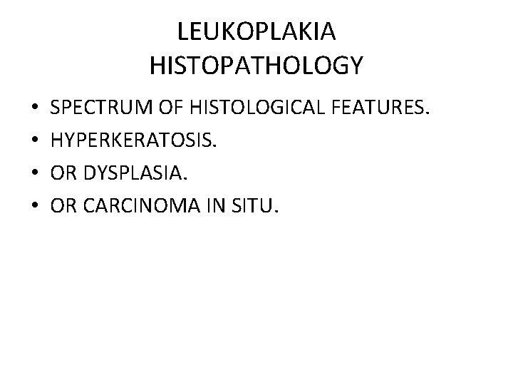 LEUKOPLAKIA HISTOPATHOLOGY • • SPECTRUM OF HISTOLOGICAL FEATURES. HYPERKERATOSIS. OR DYSPLASIA. OR CARCINOMA IN