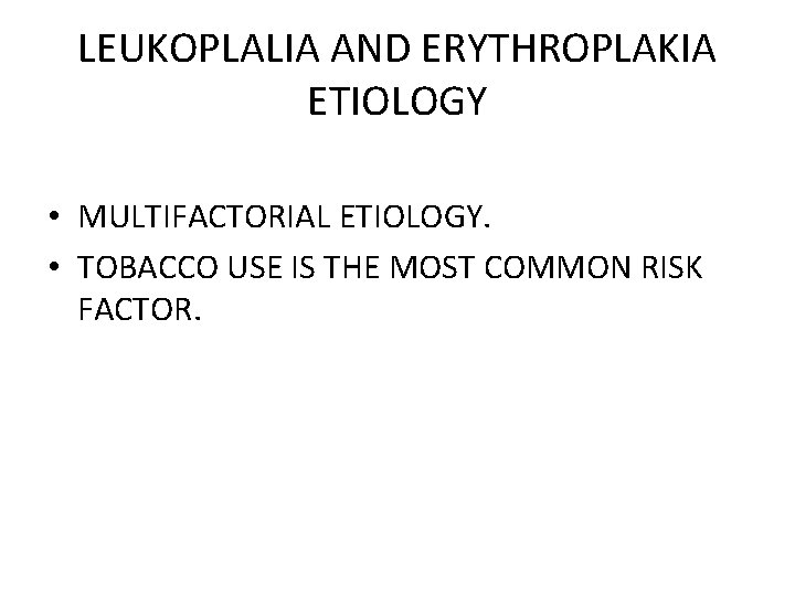 LEUKOPLALIA AND ERYTHROPLAKIA ETIOLOGY • MULTIFACTORIAL ETIOLOGY. • TOBACCO USE IS THE MOST COMMON