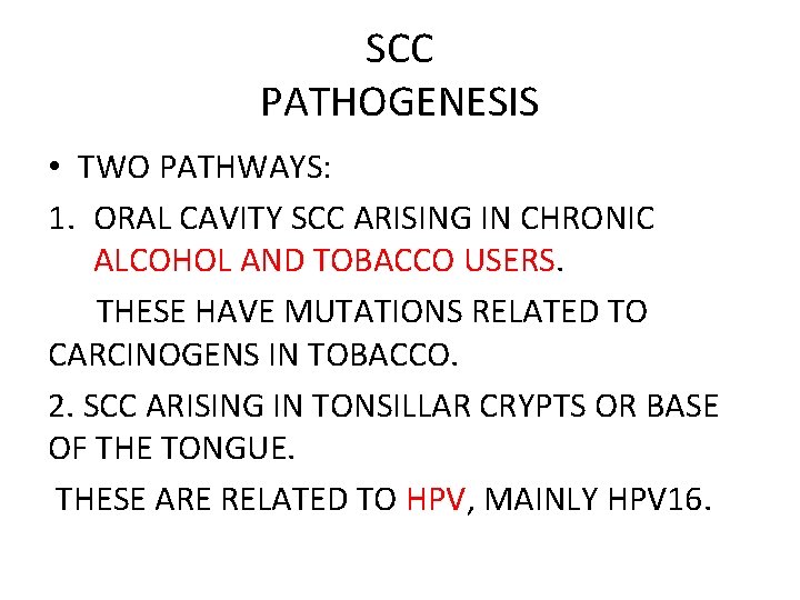 SCC PATHOGENESIS • TWO PATHWAYS: 1. ORAL CAVITY SCC ARISING IN CHRONIC ALCOHOL AND