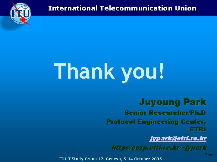 International Telecommunication Union Thank you! Juyoung Park Senior Researcher/Ph. D Protocol Engineering Center, ETRI