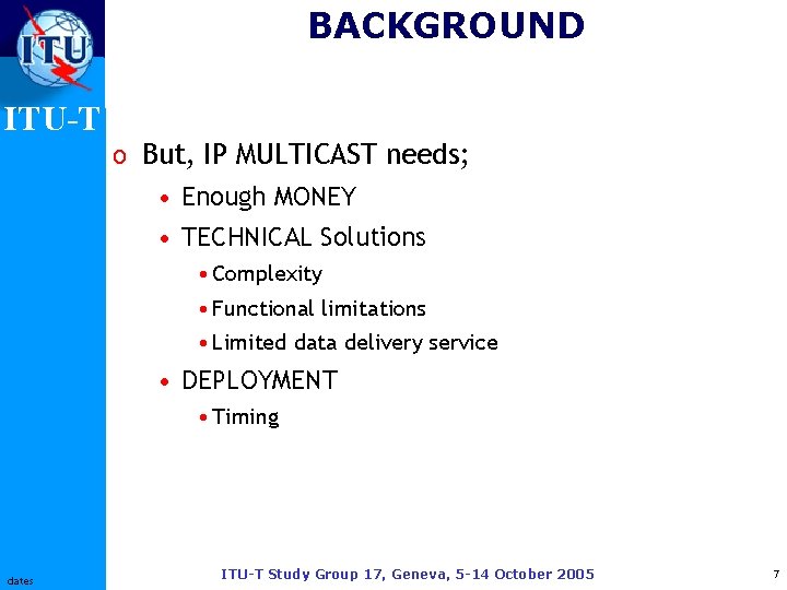 BACKGROUND ITU-T o But, IP MULTICAST needs; • Enough MONEY • TECHNICAL Solutions •