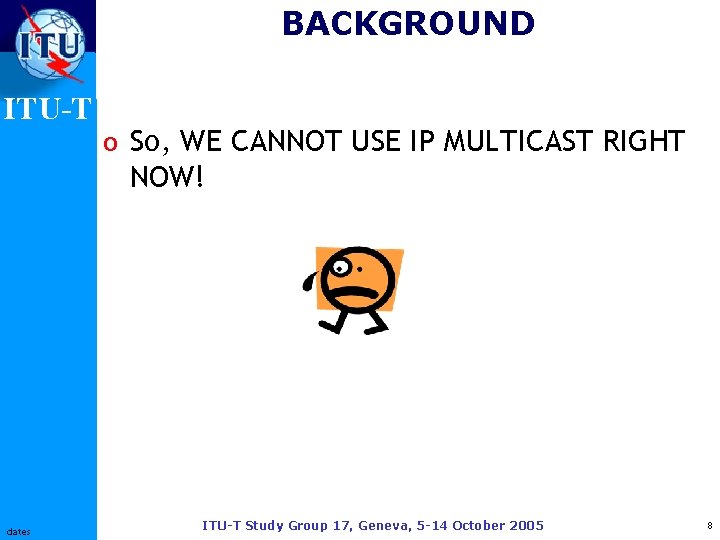 BACKGROUND ITU-T o So, WE CANNOT USE IP MULTICAST RIGHT NOW! dates ITU-T Study