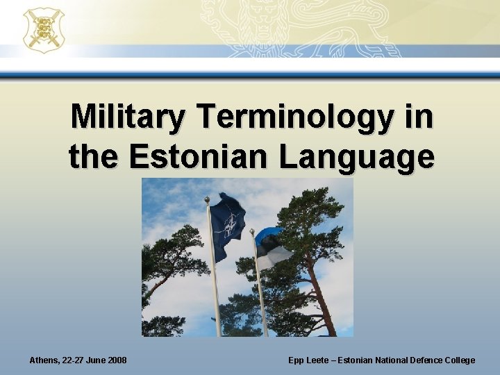 Military Terminology in the Estonian Language Athens, 22 -27 June 2008 Epp Leete – Military Terminology in the Estonian Language Athens, 22 -27 June 2008 Epp Leete –