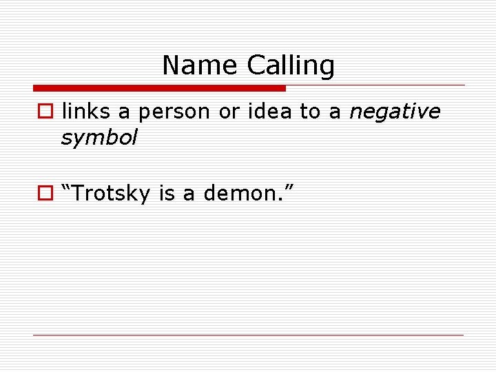 Name Calling o links a person or idea to a negative symbol o “Trotsky