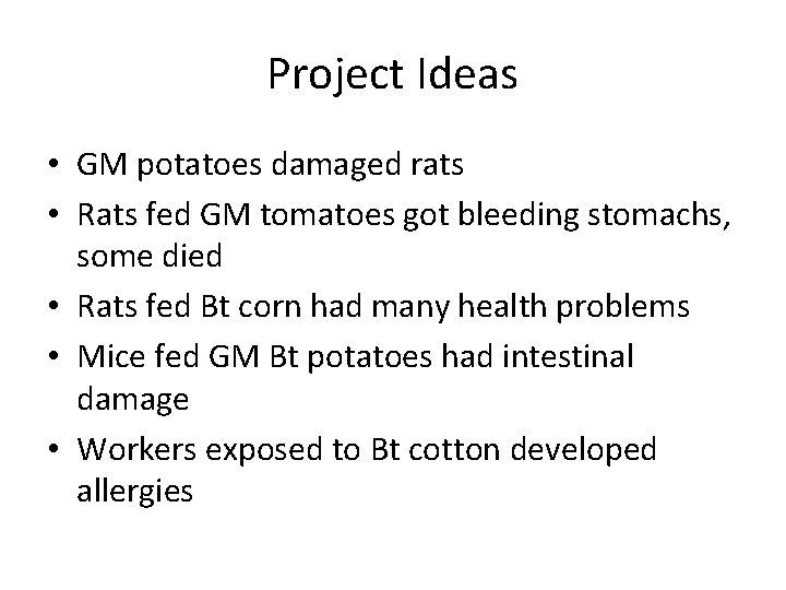 Project Ideas • GM potatoes damaged rats • Rats fed GM tomatoes got bleeding