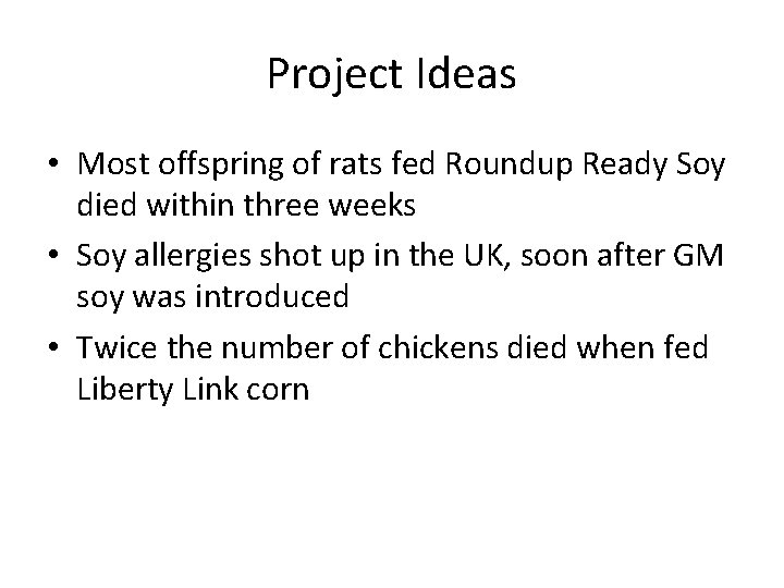 Project Ideas • Most offspring of rats fed Roundup Ready Soy died within three