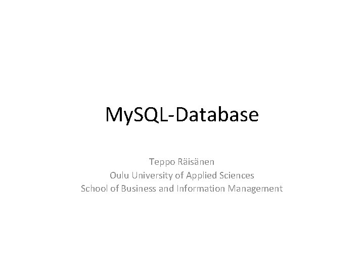 My. SQL-Database Teppo Räisänen Oulu University of Applied Sciences School of Business and Information