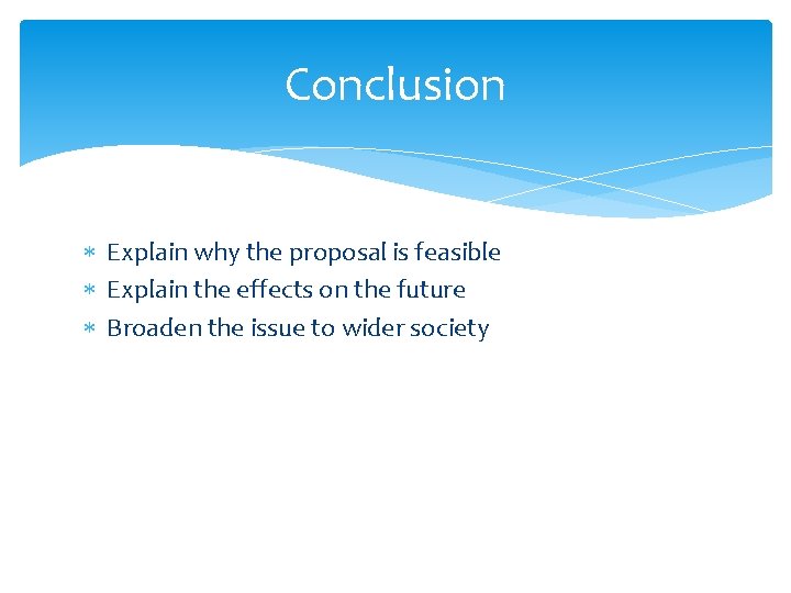 Conclusion Explain why the proposal is feasible Explain the effects on the future Broaden