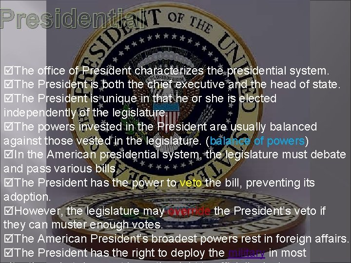 Presidential The office of President characterizes the presidential system. The President is both the