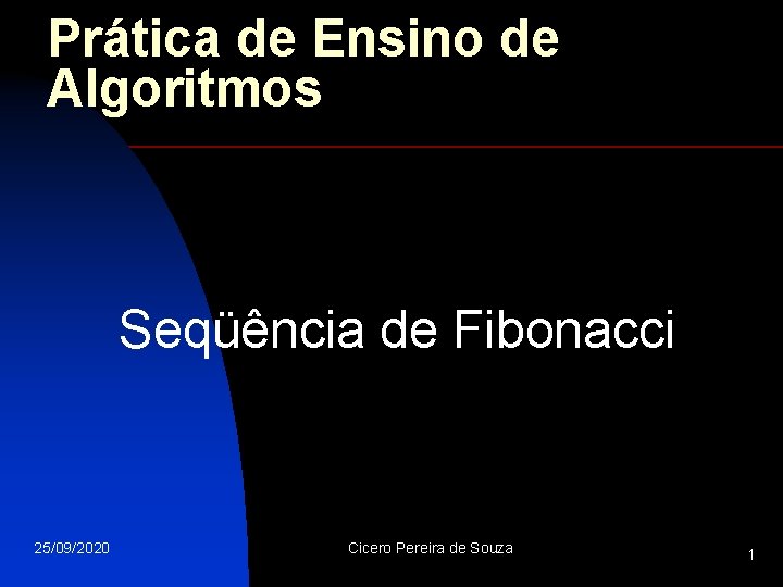 Prática de Ensino de Algoritmos Seqüência de Fibonacci 25/09/2020 Cicero Pereira de Souza 1