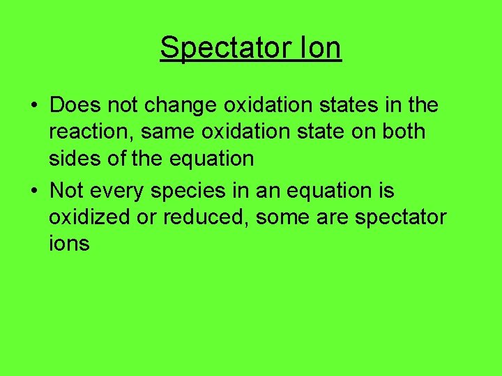 Spectator Ion • Does not change oxidation states in the reaction, same oxidation state