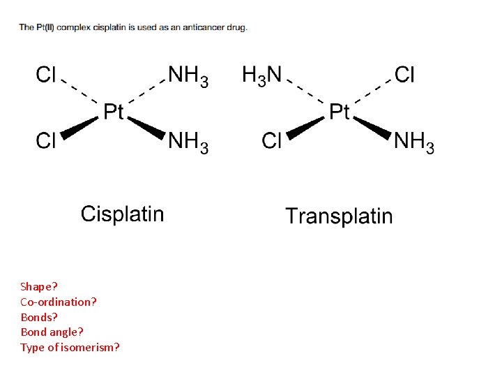 Shape? Co-ordination? Bonds? Bond angle? Type of isomerism? 