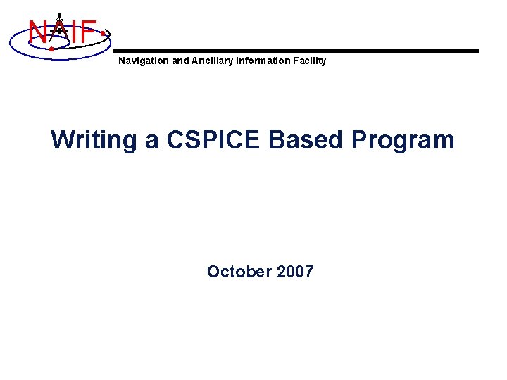 N IF Navigation and Ancillary Information Facility Writing a CSPICE Based Program October 2007