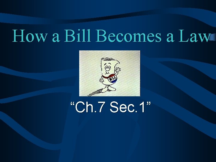 How a Bill Becomes a Law “Ch. 7 Sec. 1” 