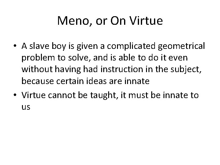 Meno, or On Virtue • A slave boy is given a complicated geometrical problem