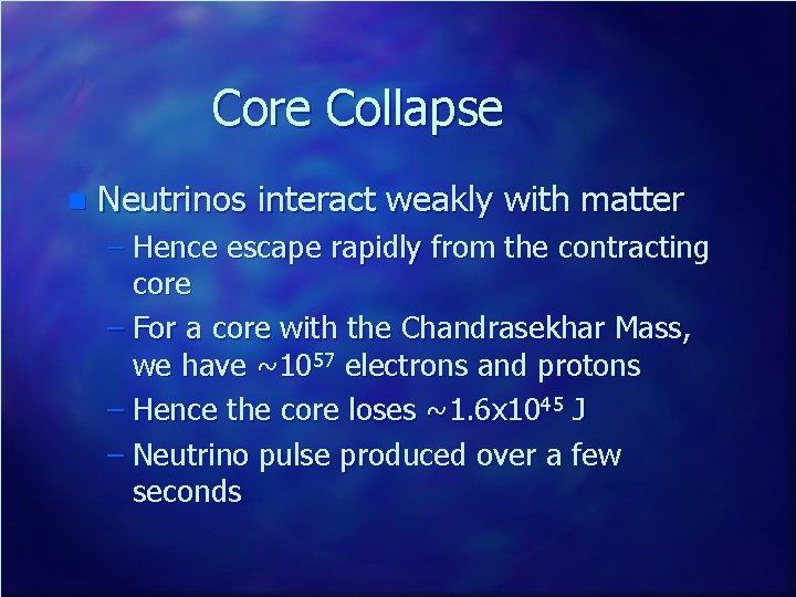 Core Collapse n Neutrinos interact weakly with matter – Hence escape rapidly from the