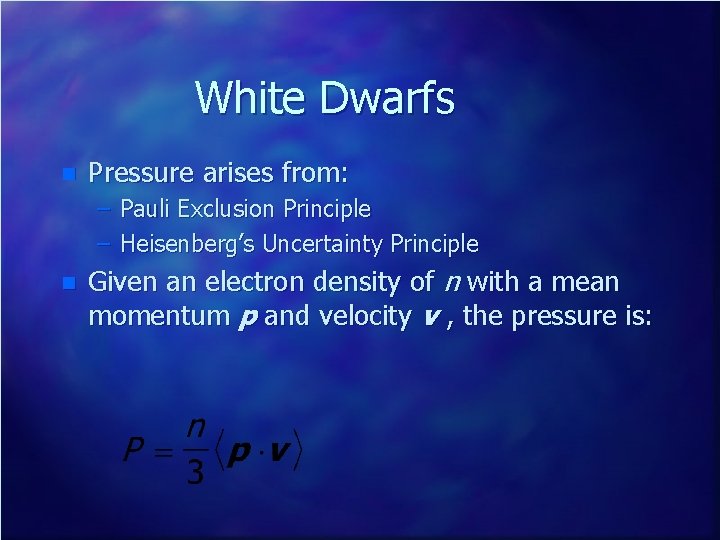 White Dwarfs n Pressure arises from: – Pauli Exclusion Principle – Heisenberg’s Uncertainty Principle