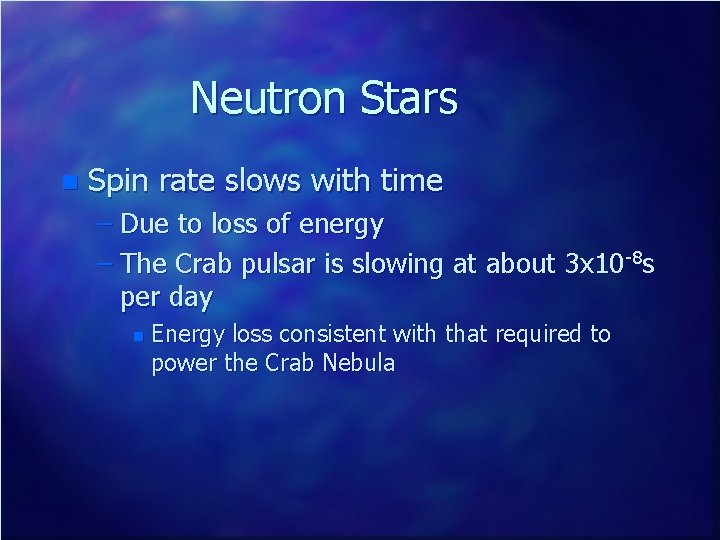 Neutron Stars n Spin rate slows with time – Due to loss of energy