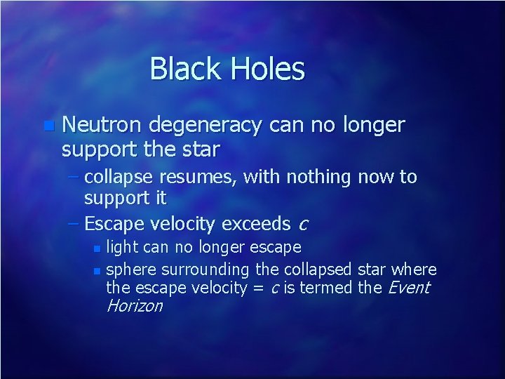 Black Holes n Neutron degeneracy can no longer support the star – collapse resumes,