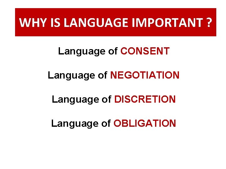 WHY IS LANGUAGE IMPORTANT ? Language of CONSENT Language of NEGOTIATION Language of DISCRETION