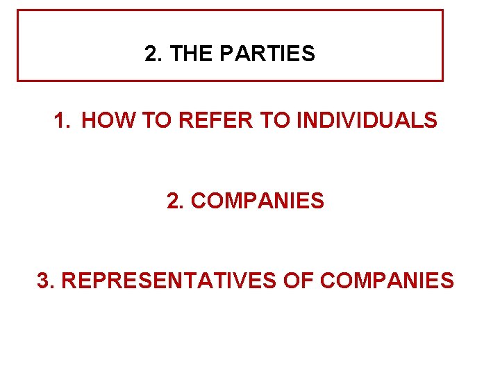 2. THE PARTIES 1. HOW TO REFER TO INDIVIDUALS 2. COMPANIES 3. REPRESENTATIVES OF