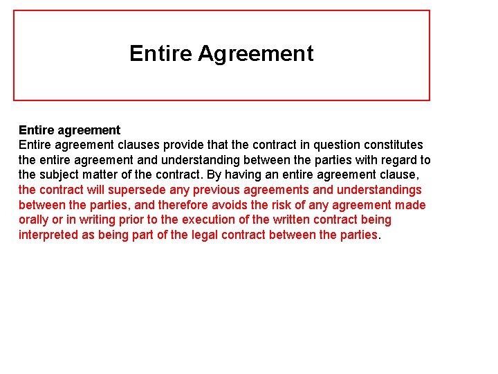 Entire Agreement Entire agreement clauses provide that the contract in question constitutes the entire