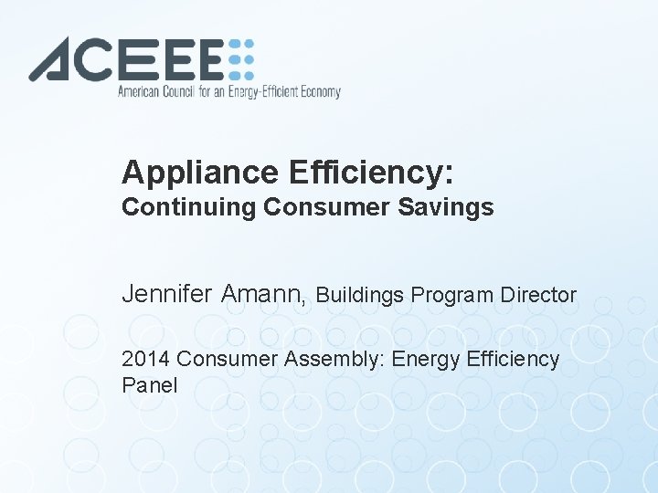 Appliance Efficiency: Continuing Consumer Savings Jennifer Amann, Buildings Program Director 2014 Consumer Assembly: Energy